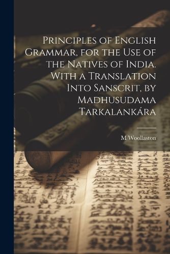 Cover image for Principles of English Grammar, for the Use of the Natives of India. With a Translation Into Sanscrit, by Madhusudama Tarkalankara