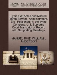 Cover image for Lyman W. Ames and Mildred Yorba Serrano, Administrators, Etc., Petitioners, V. the Irvine Company. U.S. Supreme Court Transcript of Record with Supporting Pleadings