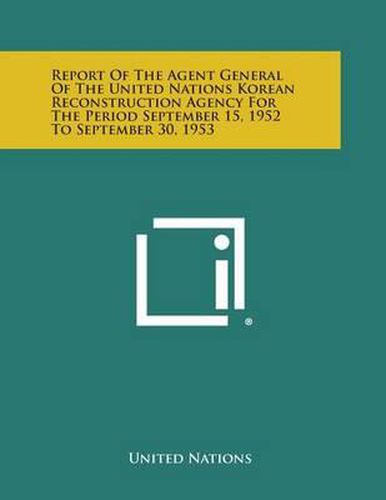Cover image for Report of the Agent General of the United Nations Korean Reconstruction Agency for the Period September 15, 1952 to September 30, 1953