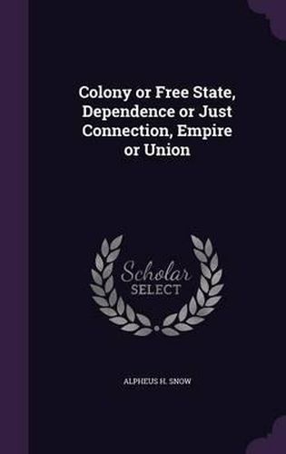 Cover image for Colony or Free State, Dependence or Just Connection, Empire or Union