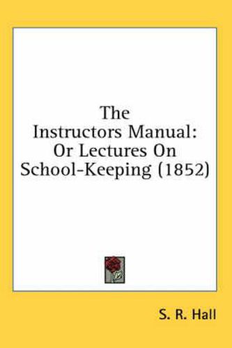 Cover image for The Instructors Manual: Or Lectures on School-Keeping (1852)