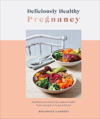Cover image for Deliciously Healthy Pregnancy: Nutrition and Recipes for Optimal Health from Conception to Parenthood
