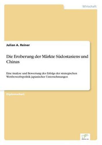 Cover image for Die Eroberung der Markte Sudostasiens und Chinas: Eine Analyse und Bewertung des Erfolgs der strategischen Wettbewerbspolitik japanischer Unternehmungen