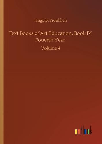 Cover image for Text Books of Art Education. Book IV. Fouerth Year: Volume 4