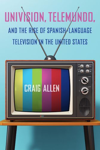 Cover image for Univision, Telemundo, and the Rise of Spanish-Language Television in the United States
