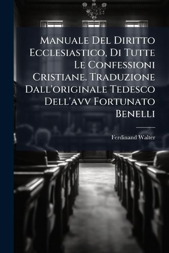Cover image for Manuale del Diritto Ecclesiastico, Di Tutte Le Confessioni Cristiane. Traduzione Dall'originale Tedesco Dell'avv Fortunato Benelli