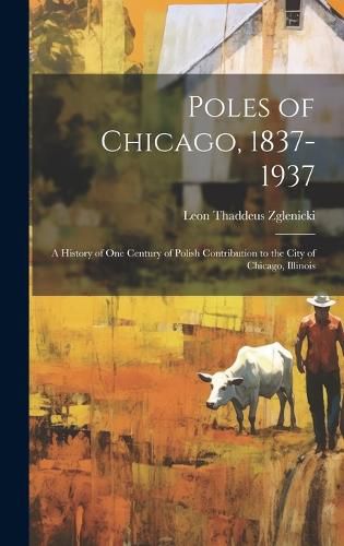 Cover image for Poles of Chicago, 1837-1937; a History of One Century of Polish Contribution to the City of Chicago, Illinois