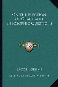 Cover image for On the Election of Grace and Theosophic Questions