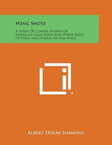 Wing Shots: A Series of Camera Studies of American Game Birds and Other Birds of Field and Stream on the Wing