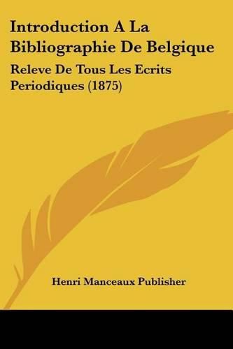 Cover image for Introduction a la Bibliographie de Belgique: Releve de Tous Les Ecrits Periodiques (1875)