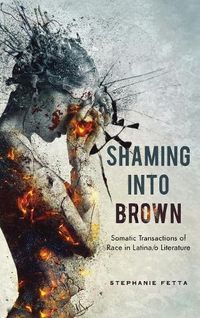 Cover image for Shaming into Brown: Somatic Transactions of Race in Latina/o Literature