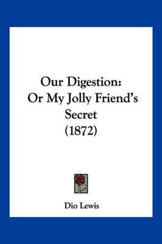Cover image for Our Digestion: Or My Jolly Friend's Secret (1872)