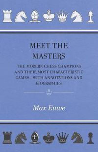 Cover image for Meet the Masters - The Modern Chess Champions and Their Most Characteristic Games - With Annotations and Biographies