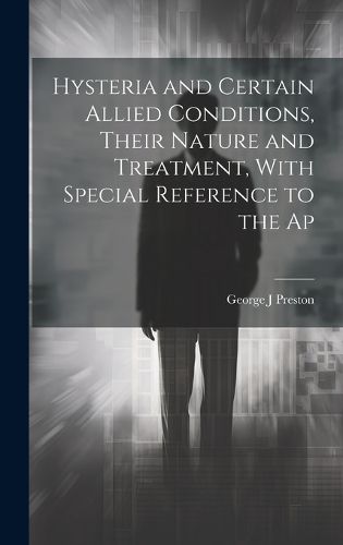 Cover image for Hysteria and Certain Allied Conditions, Their Nature and Treatment, With Special Reference to the Ap