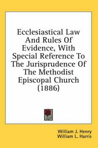 Cover image for Ecclesiastical Law and Rules of Evidence, with Special Reference to the Jurisprudence of the Methodist Episcopal Church (1886)
