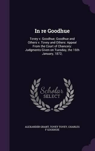 In Re Goodhue: Tovey V. Goodhue; Goodhue and Others V. Tovey and Others: Appeal from the Court of Chancery: Judgments Given on Tuesday, the 16th January, 1872;