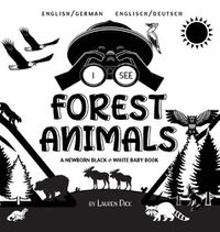 Cover image for I See Forest Animals: Bilingual (English / German) (Englisch / Deutsch) A Newborn Black & White Baby Book (High-Contrast Design & Patterns) (Bear, Moose, Deer, Cougar, Wolf, Fox, Beaver, Skunk, Owl, Eagle, Woodpecker, Bat, and More!) (Engage Early