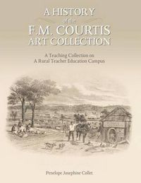 Cover image for A History of the F. M. Courtis Art Collection: A Teaching Collection on a Rural Teacher Education Campus