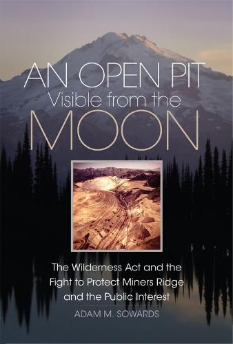 Cover image for An Open Pit Visible from the Moon: The Wilderness Act and the Fight to Protect Miners Ridge and the Public Interest