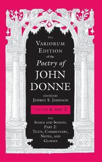 Cover image for The Variorum Edition of the Poetry of John Donne, Volume 4.2: The Songs and Sonets: Part 2: Texts, Commentary, Notes, and Glosses