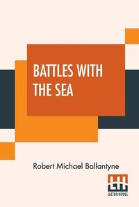 Cover image for Battles With The Sea: Heroes Of The Lifeboat And Rocket