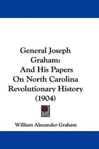 Cover image for General Joseph Graham: And His Papers on North Carolina Revolutionary History (1904)