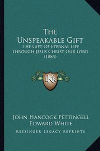 Cover image for The Unspeakable Gift: The Gift of Eternal Life Through Jesus Christ Our Lord (1884)