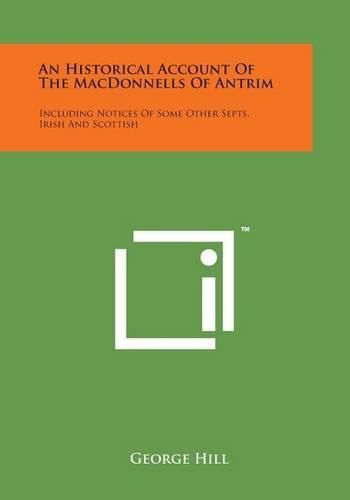 Cover image for An Historical Account of the Macdonnells of Antrim: Including Notices of Some Other Septs, Irish and Scottish