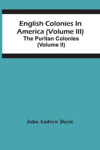 Cover image for English Colonies In America (Volume Iii); The Puritan Colonies (Volume Ii)