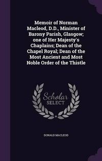 Cover image for Memoir of Norman MacLeod, D.D., Minister of Barony Parish, Glasgow; One of Her Majesty's Chaplains; Dean of the Chapel Royal; Dean of the Most Ancient and Most Noble Order of the Thistle