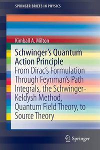 Cover image for Schwinger's Quantum Action Principle: From Dirac's Formulation Through Feynman's Path Integrals, the Schwinger-Keldysh Method, Quantum Field Theory, to Source Theory