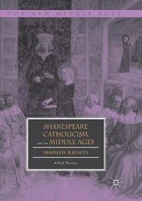 Cover image for Shakespeare, Catholicism, and the Middle Ages: Maimed Rights