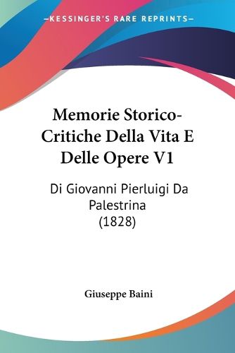 Cover image for Memorie Storico-Critiche Della Vita E Delle Opere V1: Di Giovanni Pierluigi Da Palestrina (1828)