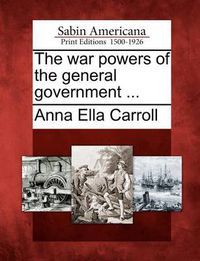 Cover image for The War Powers of the General Government ...