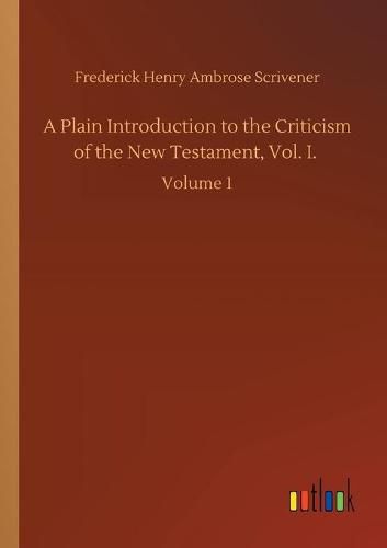 A Plain Introduction to the Criticism of the New Testament, Vol. I.: Volume 1