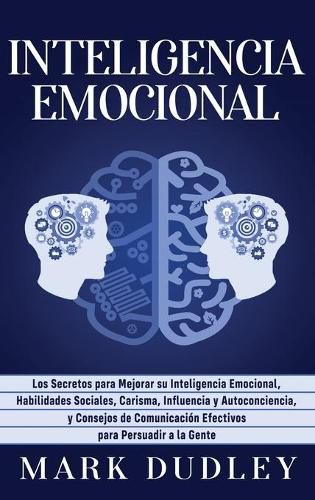 Cover image for Inteligencia emocional: Los secretos para mejorar su inteligencia emocional, habilidades sociales, carisma, influencia y autoconciencia, y consejos de comunicacion efectivos para persuadir a la gente