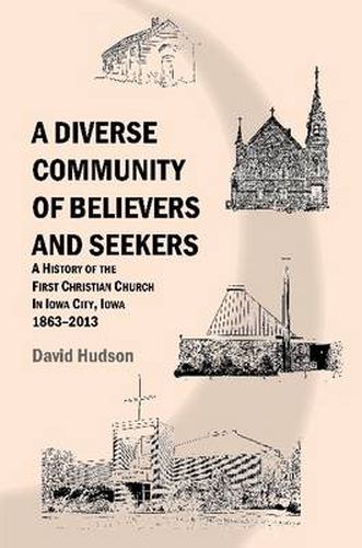 A Diverse Community of Believers and Seekers: A History of the First Christian Church in Iowa City, Iowa 1863-2013