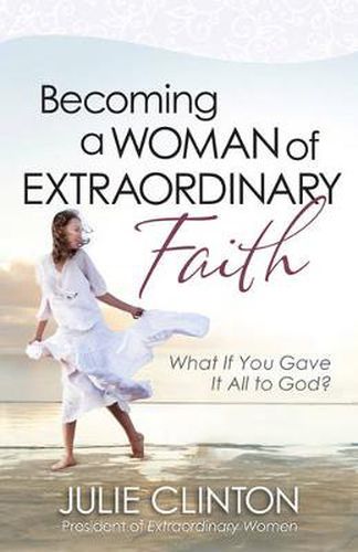 Cover image for Becoming a Woman of Extraordinary Faith: What If You Gave It All to God?