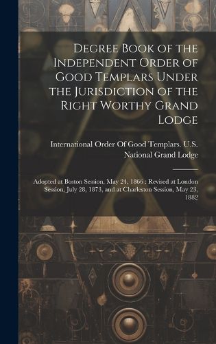 Degree Book of the Independent Order of Good Templars Under the Jurisdiction of the Right Worthy Grand Lodge