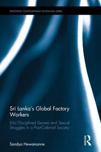 Cover image for Sri Lanka's Global Factory Workers: (Un)Disciplined desires and sexual struggles in a post-colonial society