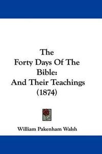 Cover image for The Forty Days Of The Bible: And Their Teachings (1874)