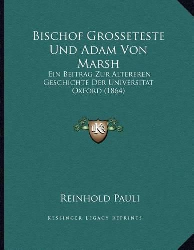 Bischof Grosseteste Und Adam Von Marsh: Ein Beitrag Zur Altereren Geschichte Der Universitat Oxford (1864)