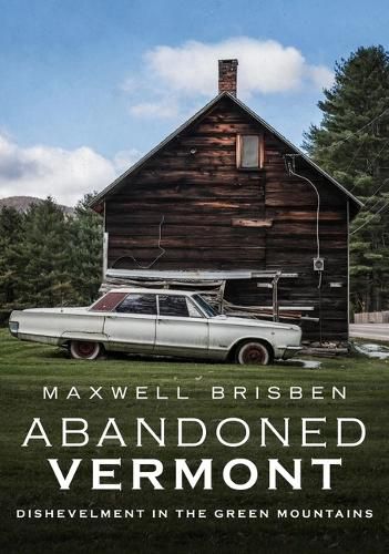 Cover image for Abandoned Vermont: Dishevelment in the Green Mountains