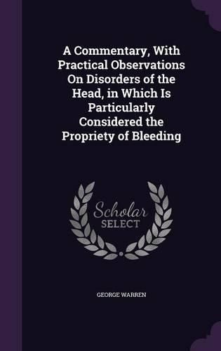 Cover image for A Commentary, with Practical Observations on Disorders of the Head, in Which Is Particularly Considered the Propriety of Bleeding