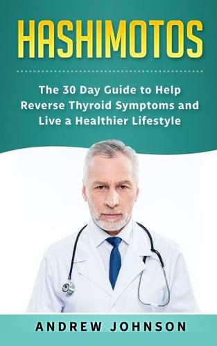 Cover image for Hashimotos: The 30 Day Guide to Help Reverse Thyroid Symptoms and Live a Healthier Lifestyle