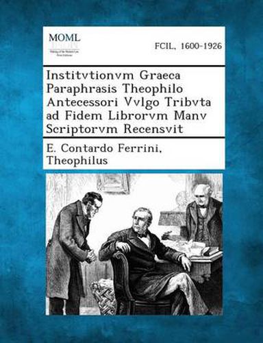 Cover image for Institvtionvm Graeca Paraphrasis Theophilo Antecessori Vvlgo Tribvta Ad Fidem Librorvm Manv Scriptorvm Recensvit