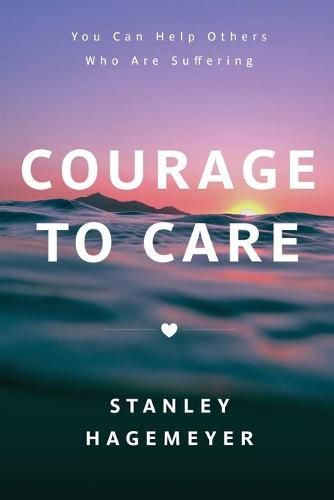 Cover image for Courage to Care: You Can Help Others Who Are Suffering