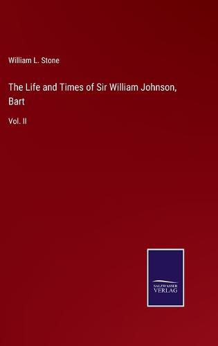 The Life and Times of Sir William Johnson, Bart: Vol. II