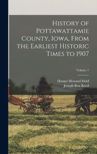 Cover image for History of Pottawattamie County, Iowa, From the Earliest Historic Times to 1907; Volume 1