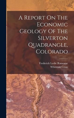 A Report On The Economic Geology Of The Silverton Quadrangle, Colorado